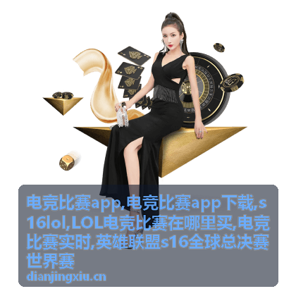 电竞比赛app与英雄联盟世界赛资讯